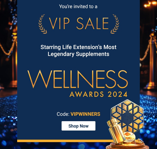 You're invited to a VIP SALE Starring Life Extension's Most Legendary Supplements. Wellness Awards 2024. Code: VIPWINNERS. Shop Now.