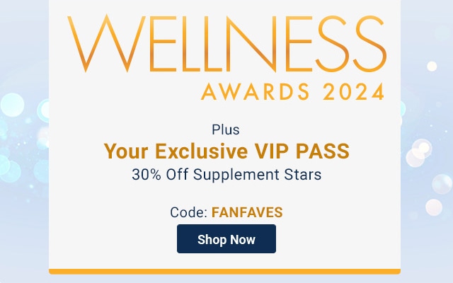 Wellness Awards 2024. Plus. Your Exclusive VIP PASS. 30% Off Supplement Stars. Code: FANFAVES. Shop Now.