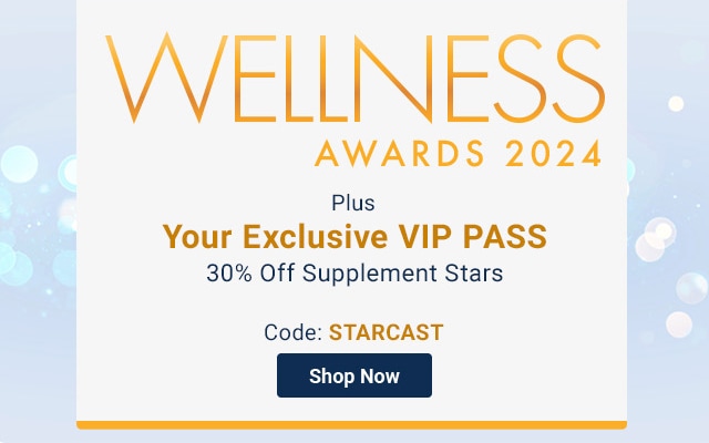 Wellness Awards 2024. Plus. Your Exclusive VIP PASS. 30% Off Supplement Stars. Code: STARCAST. Shop Now.