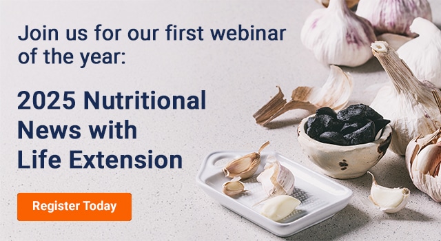 Join us for our first webinar of the year. 2025 Nutritional News with Life Extension. Register Today.